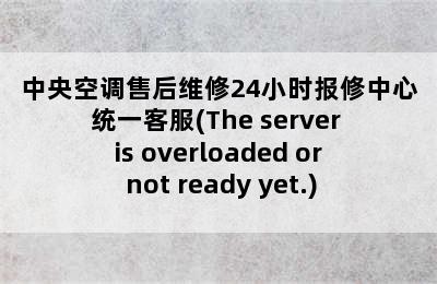 中央空调售后维修24小时报修中心统一客服(The server is overloaded or not ready yet.)